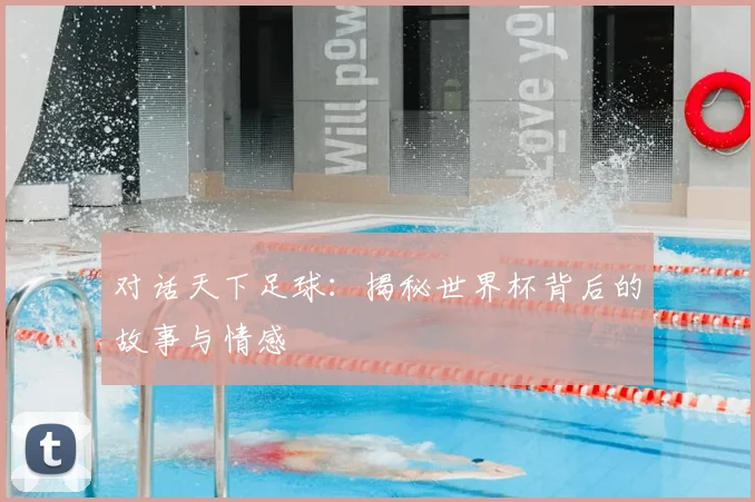 对话天下足球：揭秘世界杯背后的故事与情感