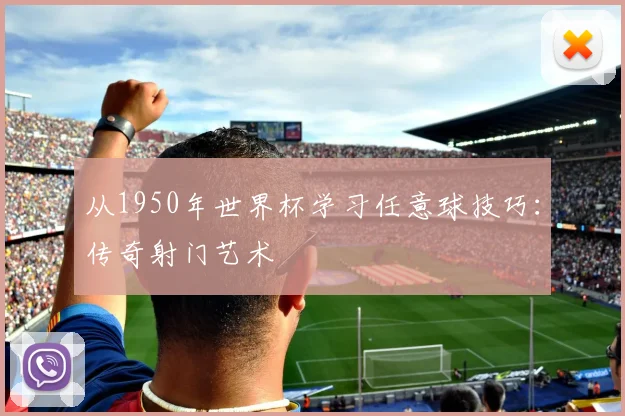 从1950年世界杯学习任意球技巧：传奇射门艺术