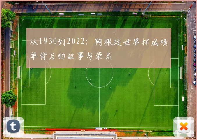 从1930到2022：阿根廷世界杯成绩单背后的故事与荣光