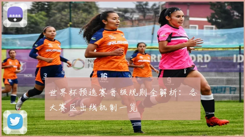 世界杯预选赛晋级规则全解析:各大赛区出线机制一览