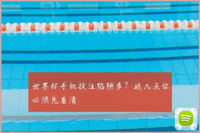 世界杯手机投注陷阱多?这几点你必须先看清