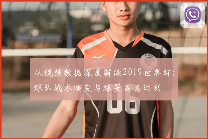 从视频数据深度解读2019世界杯：球队战术演变与球星高光时刻