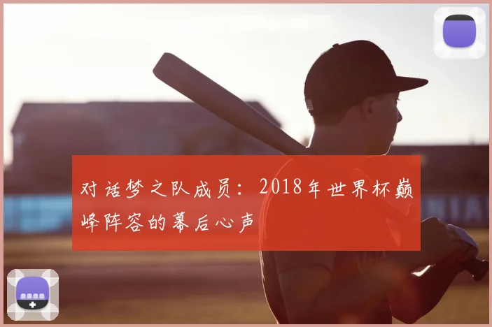 对话梦之队成员：2018年世界杯巅峰阵容的幕后心声