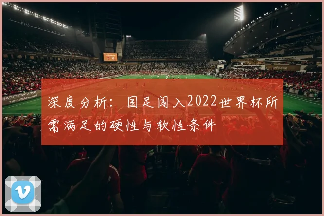 深度分析：国足闯入2022世界杯所需满足的硬性与软性条件