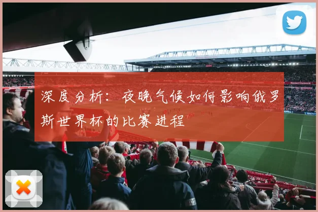 深度分析：夜晚气候如何影响俄罗斯世界杯的比赛进程