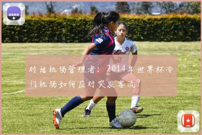对话机场管理者：2014年世界杯冷门机场如何应对突发客流？