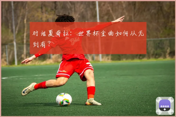 对话夏奇拉：世界杯金曲如何从无到有？