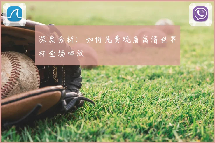 深度分析：如何免费观看高清世界杯全场回放