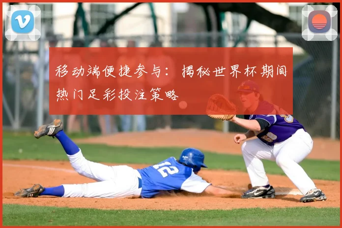 移动端便捷参与:揭秘世界杯期间热门足彩投注策略