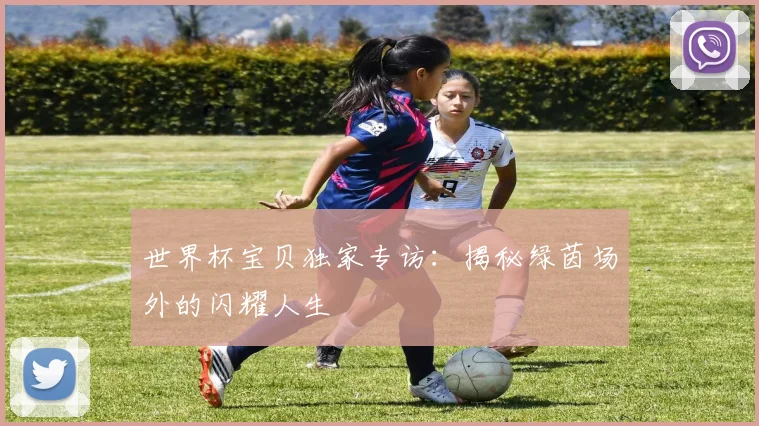 世界杯宝贝独家专访：揭秘绿茵场外的闪耀人生