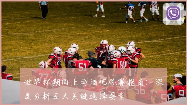 世界杯期间上海酒吧观赛指南：深度分析五大关键选择要素