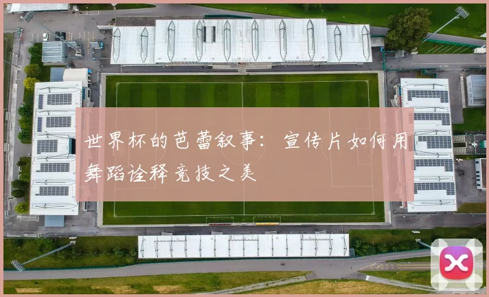 世界杯的芭蕾叙事：宣传片如何用舞蹈诠释竞技之美